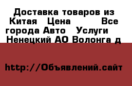 Доставка товаров из Китая › Цена ­ 100 - Все города Авто » Услуги   . Ненецкий АО,Волонга д.